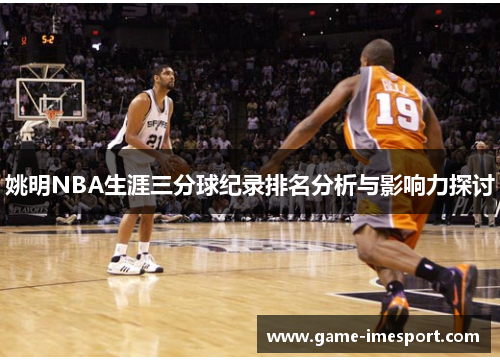 姚明NBA生涯三分球纪录排名分析与影响力探讨