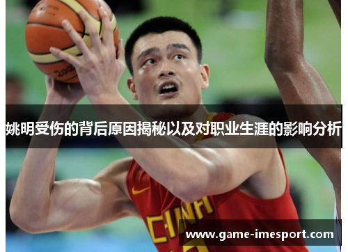 姚明受伤的背后原因揭秘以及对职业生涯的影响分析