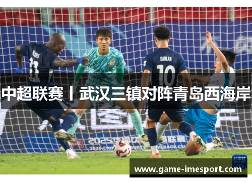中超联赛丨武汉三镇对阵青岛西海岸
