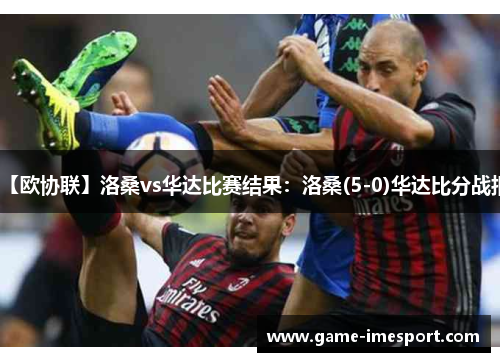 【欧协联】洛桑vs华达比赛结果：洛桑(5-0)华达比分战报